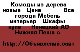 Комоды из дерева новые › Цена ­ 9 300 - Все города Мебель, интерьер » Шкафы, купе   . Ненецкий АО,Нижняя Пеша с.